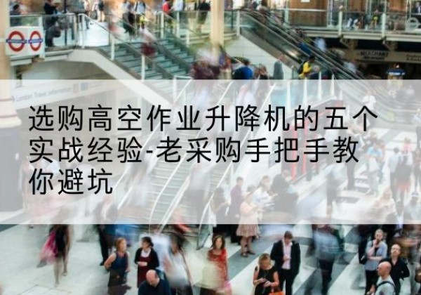 府谷高空作业升降机厂家-选购高空作业升降机的五个实战经验-老采购手把手教你避坑